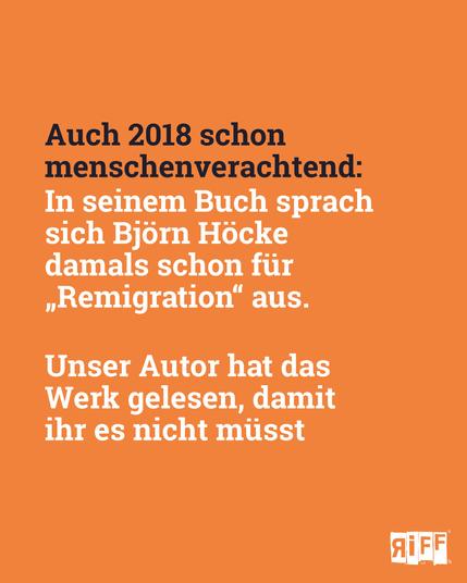 Auch 2018 schon menschenverachtend: 
In seinem Buch sprach sich Björn Höcke damals schon für „Remigration“ aus.

Unser Autor hat das Werk gelesen, damit ihr es nicht müsst