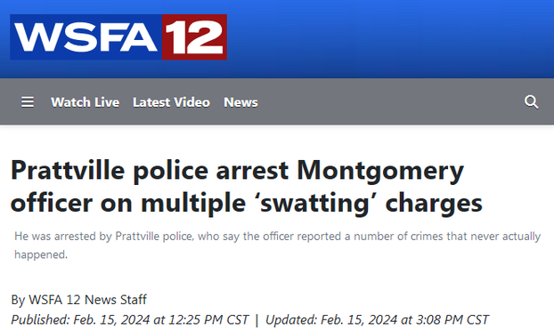 WSFA 12

Prattville police arrest Montgomery officer on multiple ‘swatting’ charges 

He was arrested by Prattville police, who say the officer reported a number of crimes that never actually happened.