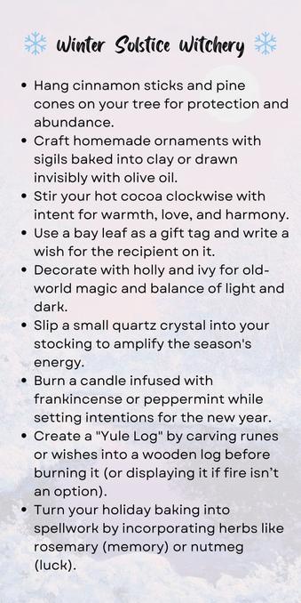 A winter-themed graphic titled "Winter Solstice Witchery" adorned with small snowflake icons. The text provides tips for celebrating the winter solstice with a magical touch, including: hanging cinnamon sticks and pine cones on your tree for protection and abundance, crafting homemade ornaments with sigils baked into clay or drawn invisibly with olive oil, stirring hot cocoa clockwise with intent for warmth and love, using bay leaves as gift tags with written wishes, decorating with holly and ivy for magical balance, placing a quartz crystal in stockings for energy amplification, burning candles with frankincense or peppermint while setting intentions, creating a Yule log with carved runes or wishes, and incorporating herbs like rosemary and nutmeg into holiday baking for memory and luck. The background features a frosty texture for a wintery aesthetic.