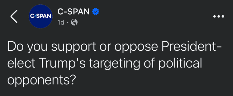C SPAN
Do you support or oppose President-elect Trump's targeting of political opponents?