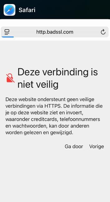 Te zien is de Safari browser onder iOS (op een iPhone) waarop ik http://http.badssl.com heb geprobeerd te openen.

In de adresbalk is de domeinnaam:

    http.badssl.com

te zien (merk op dat "http", in dit specifieke geval, onderdeel uitmaakt van de domeinnaam). De volledige URL (link) luidt:

    http://http.badssl.com

Safari laat http:// dus weg in de adresbalk.

Onder de adresbalk is een *door Safari* gegenereerde pagina met een waarschuwing te zien (op de plaats waar normaal gesproken de door de *website* gegenereerde pagina zou verschijnen).

In die "pagina" staat een plaatje van een rood hangslot met een schuine streep er doorheen, gevolgd door de tekst (met grote letters):
"DEZE VERBINDING IS NIET VEILIG"

Daaronder staat:

"Deze website ondersteunt geen veilige verbindingen via HTTPS. De informatie die je op deze website ziet en invoert, waaronder creditcards, telefoonnummers en wachtwoorden, kan door anderen worden gelezen en gewijzigd."

Daar weer onder staan twee stukjes tekst die als knoppen werken:

"Ga door" en "Vorige"

LET OP: als u op "Ga Door" drukt wordt de verbinding via http:// gemaakt.

Nb. de waarschuwings-"pagina" valt helaas *nauwelijks* te onderscheiden van een neppagina, met potentieel een geheel andere werking als u op "Ga door" of "Vorige" drukt.