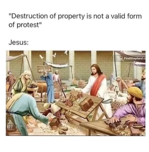 "Destruction of property is not a valid form of protest"

Jesus: [Painting of Jesus smashing the temple market]