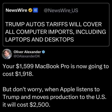 Original post: "Trump autos tariffs will cover all computer imports, including laptops and desktops."

Followup: "Your $1599 Macbook Pro is now going to cost $1918. But don't worry, when Apple listens to Trump and moves production to the U.S. it will cost $2200."