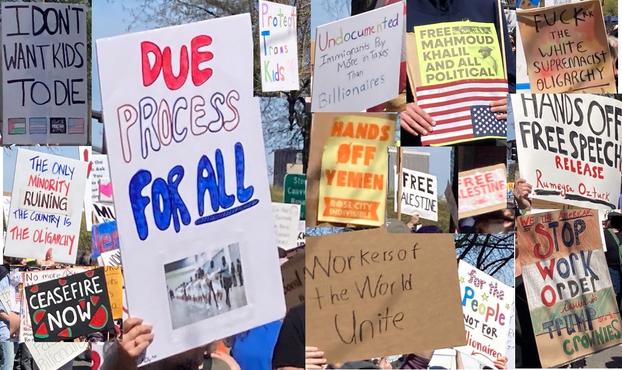 Signs from April 5 in Portland: 
Due Process for ALL (with that photo of people bent over with shaved heads in the El Salvador prison)
I don't want kids to die (with Palestine & Trans flags) 
The only minority ruining this country is the oligarchy
Ceasefire Now (with watermelons)
Protect Trans kids
Undocumented immigrants pay more taxes than billionaires
Hands off Yemen
Free Palestine (2x)
Free Mahmoud Khalil and all political prisoners (with upside down US flag)
Hands off free speech: Release Rumeysa Ozturk
Workers of the world unite
Fuck the while supremacist oligarchy
Stop Work order issued to Trump and his cronies (in Palestine flag colors)