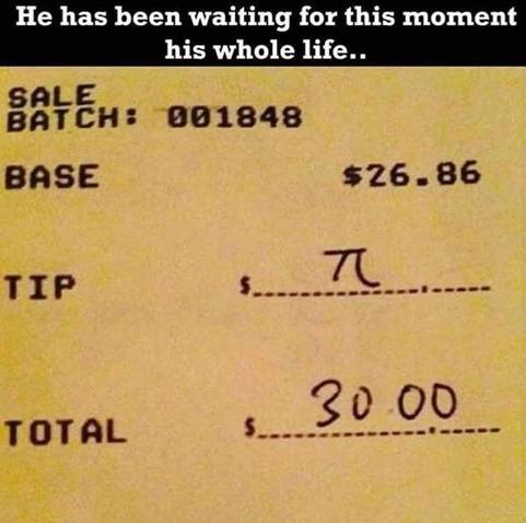 An image of a meal receipt with a subtotal of $26.86. The tip line has the pi symbol on it. The total is $30. The caption reads "He has been waiting for this moment his whole life"