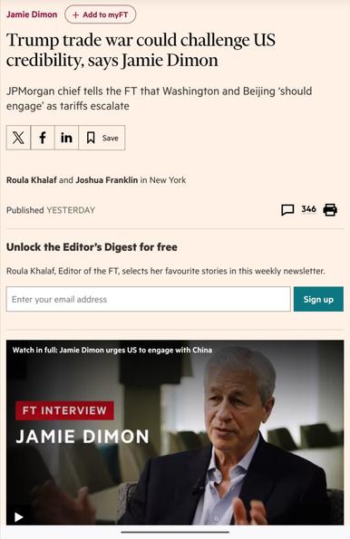 Financial Times mobile page “above the cut”, with a thumbnail of a video in which Jamie Dimon, ―the  corporatist, Trump asskisser and CEO of JPMorgan― and the “no shit Sherlock” headline: 

“Trump trade war could challenge US credibility, says Jamie Dimon”
JPMorgan chief tells the FT that Washington and Beijing ‘should engage’ as tariffs escalate