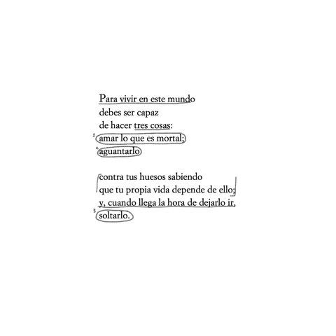 Para vivir en este mundo
debes ser capaz
de hacer tres cosas:
amar lo que es mortal;
aguantarlo
contra tus huesos sabiendo
que tu propia vida depende de ello:
y, cuando llega la hora de dejarlo ir,
soltarlo.
