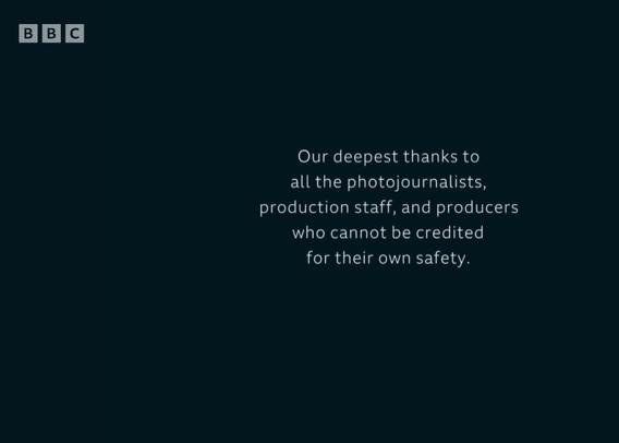 BBC
Our deepest thanks to all the photojournalists, production staff, and producers who cannot be credited for their own safety.