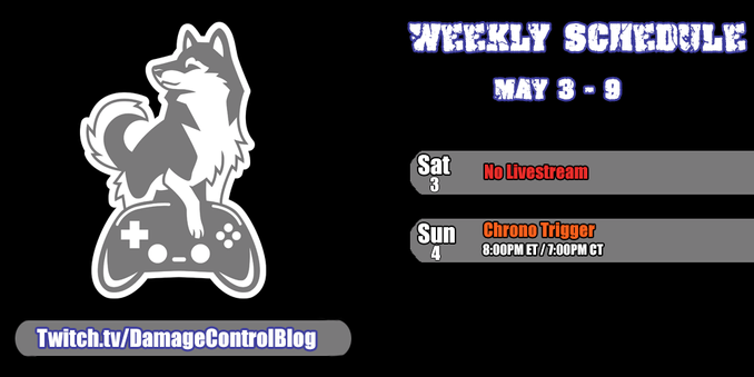 The weekly streaming schedule for Damage Control Blog on Twitch from May 3 - 9.

Saturday, May 3rd - No Livestream.

Sunday, May 4th - Chrono Trigger at 8pm ET/7pm CT.
