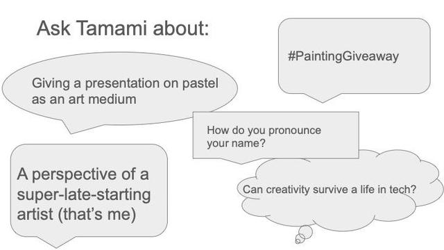 A sheet titled "Ask Tamami about:" and there are five thought bubbles. 1: Giving a presentation on pastel as an art medium 2: #PaintingGiveaway 3: A perspective of a super-late-starting artist (that's me) 4: How do you pronounce your name? 5: Can creativity survive a life in tech?
