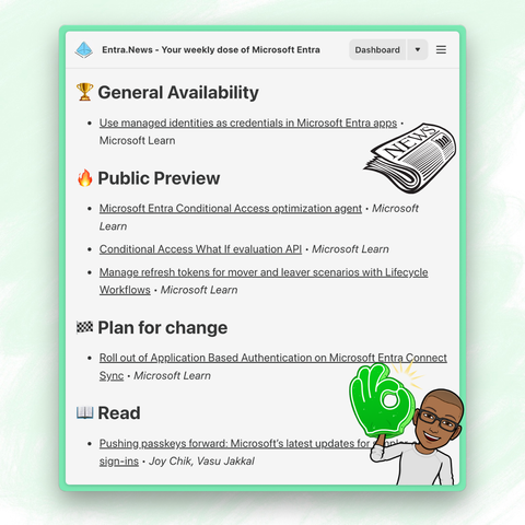 ⚡️ Microsoft
🏆 General Availability
Use managed identities as credentials in Microsoft Entra apps • Microsoft Learn

🔥 Public Preview
Microsoft Entra Conditional Access optimization agent • Microsoft Learn

Conditional Access What If evaluation API • Microsoft Learn

Manage refresh tokens for mover and leaver scenarios with Lifecycle Workflows • Microsoft Learn

🏁 Plan for change
Roll out of Application Based Authentication on Microsoft Entra Connect Sync • Microsoft Learn

📖 Read
Pushing passkeys forward: Microsoft’s latest updates for simpler, safer sign-ins • Joy Chik, Vasu Jakkal