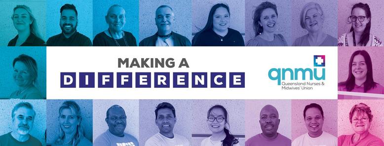 Text 
MAKING A  
D I F F E R E N C E 
Queensland Nurses and Midwives Union 
QNMU 

Images: Photographs of health workers