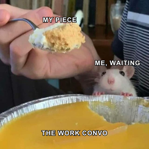 A small white mouse peeks over the edge of a cheesecake tin, staring hopefully at a spoonful of cheesecake above. Text reads: "MY PIECE" on the spoon, "ME, WAITING" above the rat, and "THE WORK CONVO" on the cheesecake. The meme captures the feeling of quietly waiting to share your input during a work discussion.