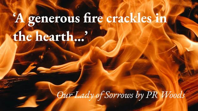 A close-up of a crackling fire, with a quote from PR Woods's short story Our Lady of Sorrows: 'A generous fire crackles in the hearth…'
