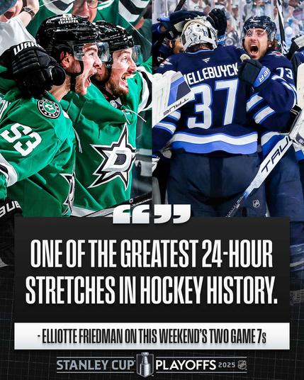 Top left: Wyatt Johnston and Matt Duchene celebrate a goal on ice in Dallas Stars uniforms.

Top right: Connor Hellebuyck and Brandon Tanev celebrate a win on ice in Winnipeg Jets uniforms.

Bottom: White text on a black rectangular background that reads, "One of the greatest 24-hour stretches in hockey history.' - Elliotte Friedman on this weekend's two Game 7s".

Below that is the 2025 Stanley Cup Playoffs logo.