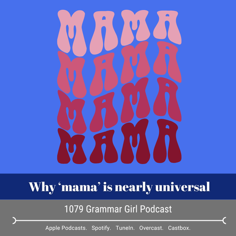 Graphic with the word ‘MAMA’ repeated in a wavy vertical pattern. Below, a banner reads, ‘Why mama is nearly universal. Underneath, it reads, ‘1079 Grammar Girl Podcast’ followed by a strip listing podcast platforms: ‘Apple Podcasts. Spotify. TuneIn. Overcast. Castbox.’