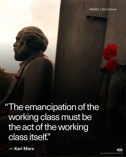 "The emancipation of the working class must be the act of the working class itself."

- Karl Marx
