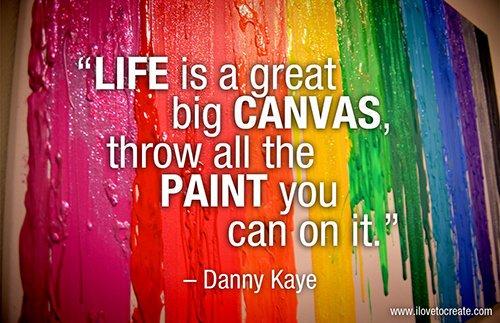 "Life is a great big canvas; throw all the paint you can on it." ~ Danny Kaye