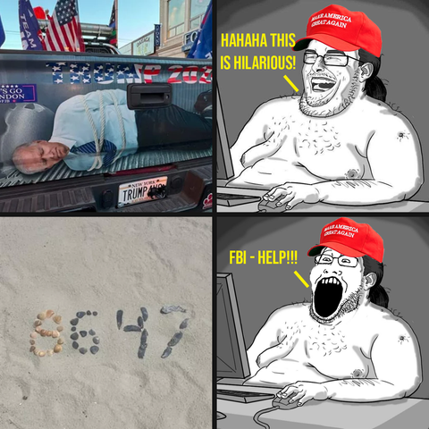Four-panel meme.
Top left: Pickup truck tailgate image of tied up Joe Biden.
Top rightt: Fat shirtless man in MAGA hat laughing while saying HAHAHA THIS IS HILARIOUS.
Bottom leftt: Photo of seashells in 8647 arrangement.
Bottom right: Fat shirtless man in MAGA hat saying FBI - HELP!!!