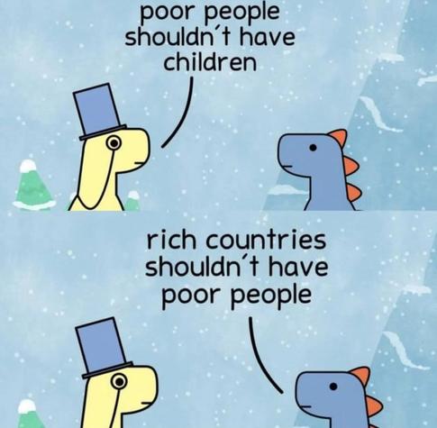 "Poor people shouldn't have children"
- "Rich countries shouldn't have poor people"
