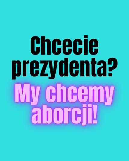 chcecie prezydenta? my chcemy aborcji!