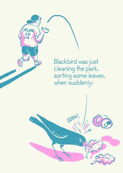 „Blackbird was just cleaning the park, sorting some leaves, when suddenly:“

Illustration of a dude carelessly throwing an empty cola can away that lands on blackbird with a leaf in their mouth, looking angry.