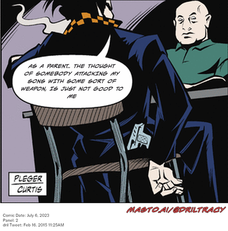 Original Dicktracy comic from July 6, 2023

-------------
Dril Tweet
Feb 16, 2015 11:25AM
-------------
Url
https://twitter.com/dril/status/567344050412728320
-------------
Transcript:
• As A Parent.. The Thought Of Somebody Attacking My Sons With Some Sort Of Weapon, Is Just Not Good To Me