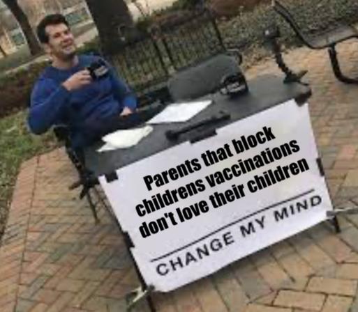 Meme of man at table with sign:
"Parents that block childrens vaccinations don't love their children"
Change My Mind