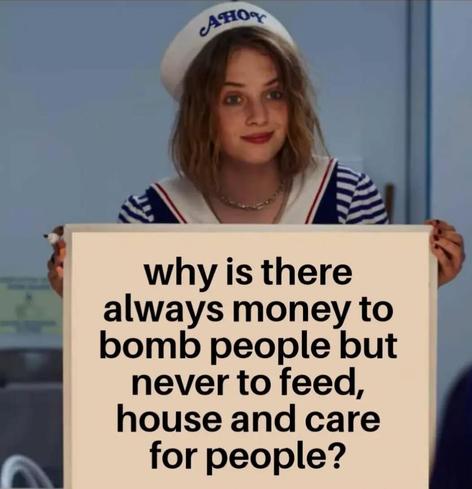 Why is there always money to bomb people and never to feed, house and care for people