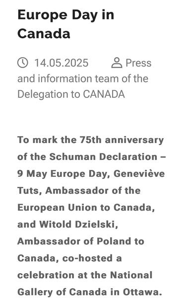 Europe Day in
Canada
14.05.2025 A Press
and information team of the
Delegation to CANADA

To mark the 75th anniversary
of the Schuman Declaration -
9 May Europe Day, Geneviéve
Tuts, Ambassador of the
European Union to Canada,
and Witold Dzielski,
Ambassador of Poland to
Canada, co-hosted a
celebration at the National
Gallery of Canada in Ottawa.