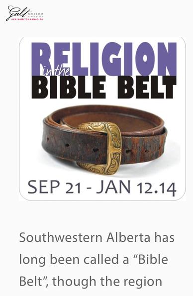 Galt Museum
SEP 21- JAN 12.14
Southwestern Alberta has
long been called a “Bible
Belt”...