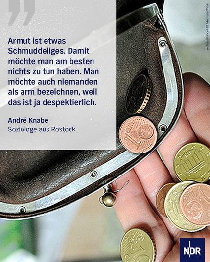 "Armut ist etwasSchmuddeliges. Damit möchte man am besten nichts zu tun haben. Man möchte auch niemanden als arm bezeichnen, weil das ist ja despektierlich."

André KnabeSoziologe aus Rostock