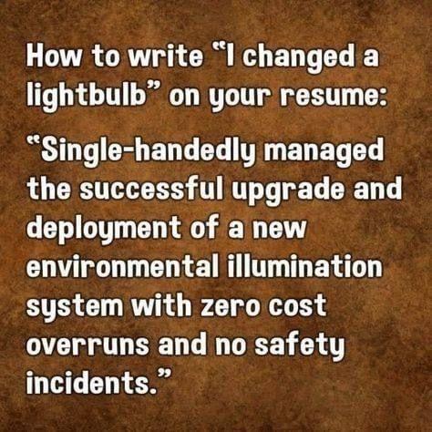 How to write "I changed a lightbulb" on your resume:

"Sinlge-handedly managed the successful upgrade and deployment of a new environmental illumination system with zero cost overruns and no safety incidents."