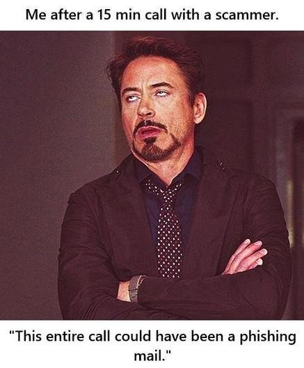 Meme, exasperated Robert Downey Jr. rolling his eyes.
Caption1: me, after 15 min call with a scammer.
Caption1: this entire call could have been a phishing mail.