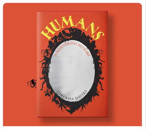 Bright red book cover  showing: an oval, silver-coloured mirror with a black frame comprised of sci-fi and fantasy monsters, with yellow lettering for the title, “HUMANS”, around the top of the mirror, in a stylized font with details that resemble whale-tails and bats’ wings. Subtitle just inside the mirror: A Monstrous History. Inside the bottom curve of the mirror: Surekha Davies. Along the left-hand edge of the cover crawls a xenomorph: a humanoid creature with an insect-like head and a long, sinuous, menacing, pointy tail.