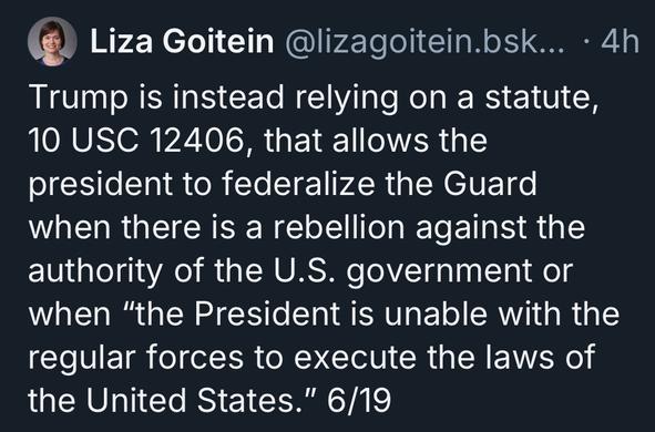 Liza Goitein @lizagoitein.bsk... • 4h
Trump is instead relying on a statute,
10 USC 12406, that allows the president to federalize the Guard when there is a rebellion against the authority of the U.S. government or when "the President is unable with the regular forces to execute the laws of the United States." 6/19