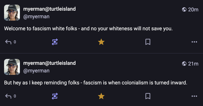 myerman@turtleisland @myerman
Welcome to fascism white folks - and no your whiteness will not save you.

myerman@turtleisland @myerman
But hey as I keep reminding folks - fascism is when colonialism is turned inward.