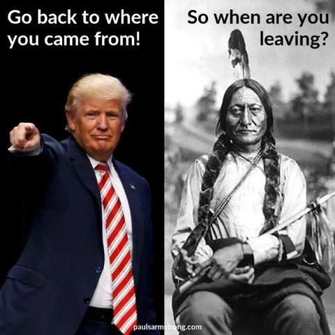 Trump: Go back to where you came from

Native American; So, when you're leaving?