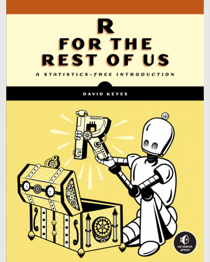 The cover for R FOR THE REST OF US , A STATISTICS-FREE INTRODUCTION by David Keyes 

The cover features the above listed information in the topic section, and then in the bottom section it features an illustration of the classic No Starch Press robot figure lifting a mechanical "R" out of an ornamented chest. The classic No Starch Press logo appears in the bottom right-hand corner.
