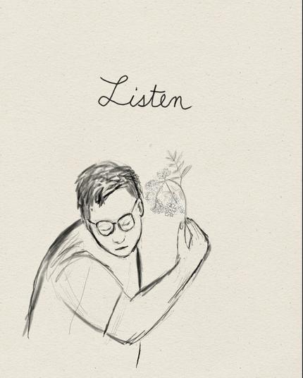 A digital roughly drawing pencil drawing of a person wearing a tshirt and glasses, holding the stem of plant with small white flowers. The person is leaning in as if to listen to it, and above the person is written the word “listen.”