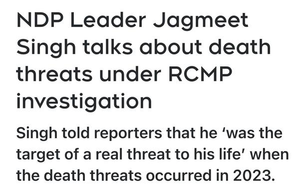 NDP Leader Jagmeet
Singh talks about death
threats under RCMP
investigation

Singh told reporters that he ‘was the
target of a real threat to his life’ when
the death threats occurred in 2023.
