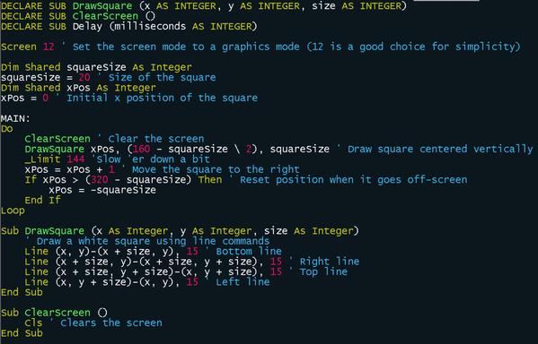 DECLARE SUB DrawSquare (x AS INTEGER, y AS INTEGER, size AS INTEGER)
DECLARE SUB ClearScreen ()
DECLARE SUB Delay (milliseconds AS INTEGER)

Screen 12 ' Set the screen mode to a graphics mode (12 is a good choice for simplicity)

Dim Shared squareSize As Integer
squareSize = 20 ' Size of the square
Dim Shared xPos As Integer
xPos = 0 ' Initial x position of the square

MAIN:
Do
    ClearScreen ' Clear the screen
    DrawSquare xPos, (160 - squareSize \ 2), squareSize ' Draw square centered vertically
    _Limit 144 'Slow 'er down a bit
    xPos = xPos + 1 ' Move the square to the right
    If xPos > (320 - squareSize) Then ' Reset position when it goes off-screen
        xPos = -squareSize
    End If
Loop

Sub DrawSquare (x As Integer, y As Integer, size As Integer)
    ' Draw a white square using line commands
    Line (x, y)-(x + size, y), 15 ' Bottom line
    Line (x + size, y)-(x + size, y + size), 15 ' Right line
    Line (x + size, y + size)-(x, y + size), 15 ' Top line
    Line (x, y + size)-(x, y), 15 ' Left line
End Sub

Sub ClearScreen ()
    Cls ' Clears the screen
End Sub
