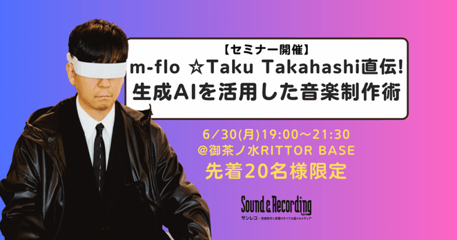 【先着20名様 限定】m-flo ☆Taku Takahashiを迎えた音楽制作セミナー開催！ 〜生成AIを活用した音楽制作術