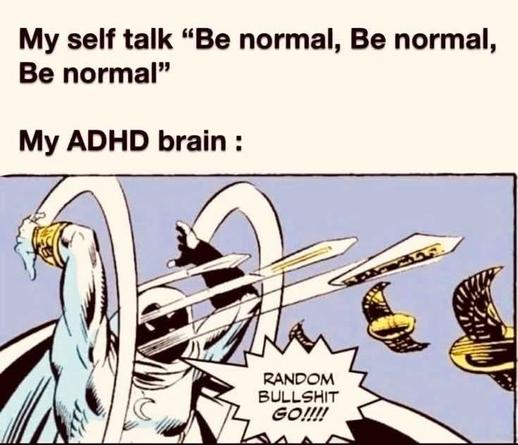 The image is a meme featuring a comic-style illustration. At the top, there is text that reads, "My self talk 'Be normal, Be normal, Be normal'." Below this, the text continues, "My ADHD brain:"

The illustration depicts a superhero character, resembling a moon-themed figure, with a cape and a crescent moon emblem on the chest. The character is in a dynamic pose, with arms raised and multiple swords flying towards them. The character's face is obscured by a mask, and they are surrounded by circular energy rings. In a speech bubble, the character exclaims, "RANDOM BULLSHIT GO!!!!"

The background is a simple light blue, emphasizing the action in the foreground. The overall style is reminiscent of classic comic book art, with bold lines and vibrant colors.