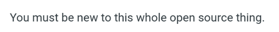 A screenshot with a white background and the text "You must be new to this whole open source thing" in gray.