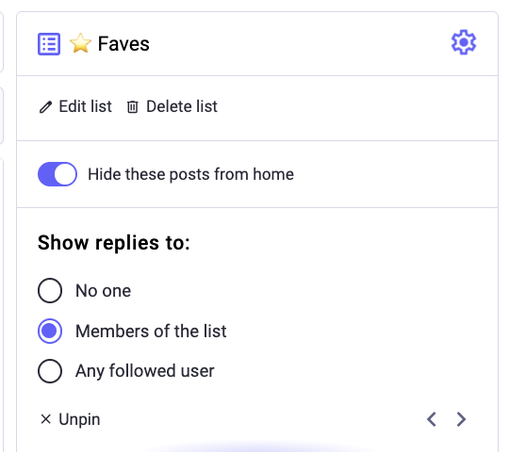 Screenshot of the settings for my Faves column / list, in the Mastodon webui

Buttons for editing and deleting the list

"Hide these posts from Home" toggle is set to ON

"Show replies to" setting:
Options: 
"No one"
"Members of this list" [<- selected]
"Any followed user"

"Unpin" button
