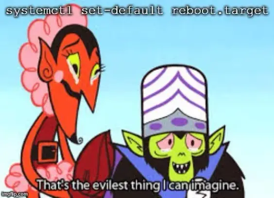 villains from the power puff girls crying captioned "systemctl set-default reboot.target" and "That's the evilest thing I can imagine."