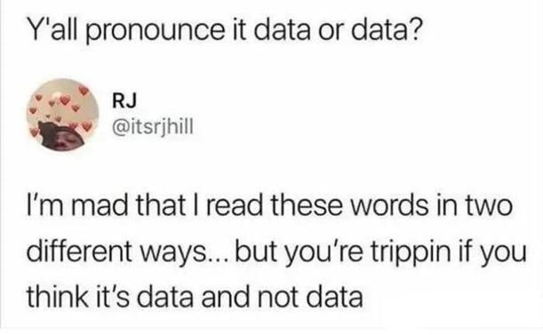 Post: Y'all pronounce it data or data?
Reply: I'm mad that I read these words in two different ways... but you're trippin if you think it's data and not data