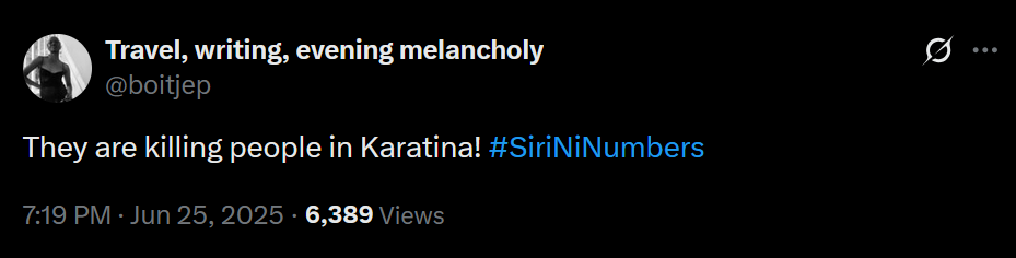 The image shows a screenshot of a tweet. The tweet is from a user with the handle [@]boitjep, and their profile description reads "Travel, writing, evening melancholy." The tweet itself states, "They are killing people in Karatina! #SiriNiNumbers," and it has garnered 6,389 views. The tweet was posted at 7:19 PM on June 25, 2025. The background of the tweet is black, and the text is white, with the hashtag "#SiriNiNumbers" highlighted in blue. The user's profile picture is a black and white image of a person.