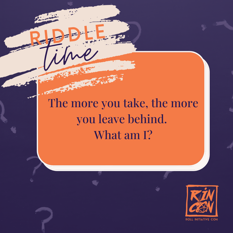 RIDDLE TIME

The more you take, the more you leave behind.

What am I?

RINCON / Roll Initiative Con